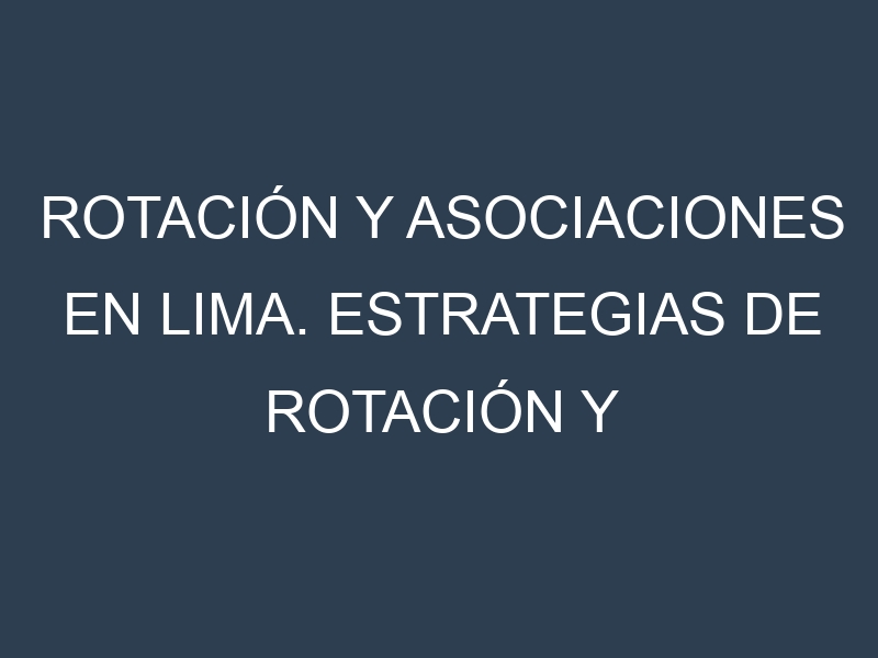 Rotación y Asociaciones en Lima. Estrategias de rotación y Beneficios de las asociaciones de cultivos.