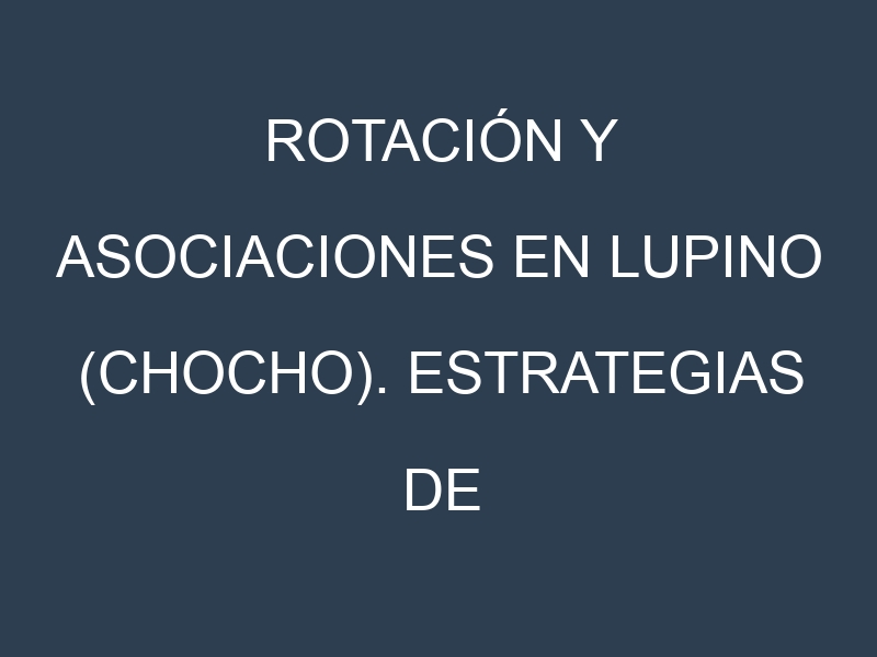 Rotación y Asociaciones en Lupino (chocho). Estrategias de rotación y Beneficios de las asociaciones de cultivos.