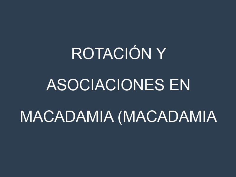 Rotación y Asociaciones en Macadamia (Macadamia integrifolia, nuez de macadamia). Estrategias de rotación y Beneficios de las asociaciones de cultivos.