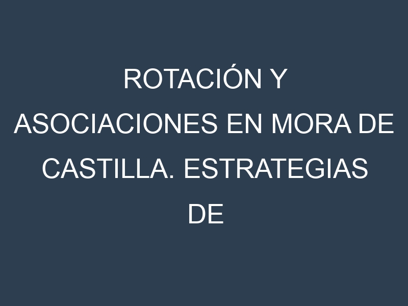 Rotación y Asociaciones en Mora de Castilla. Estrategias de rotación y Beneficios de las asociaciones de cultivos.