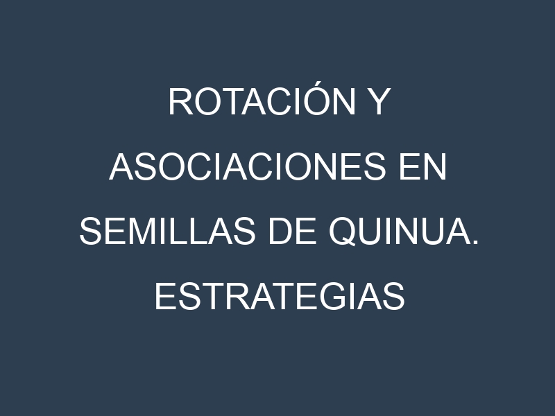Rotación y Asociaciones en Semillas de quinua. Estrategias de rotación y Beneficios de las asociaciones de cultivos.