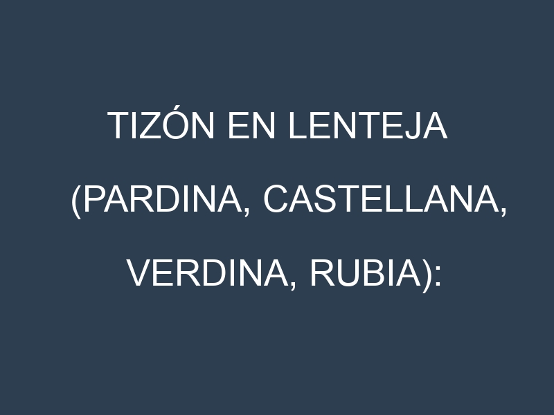 Tizón en Lenteja (Pardina, Castellana, Verdina, Rubia): Causas, Síntomas y Estrategias de Control en Cultivos