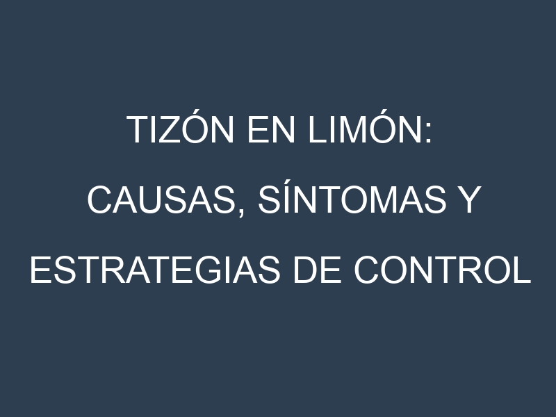 Tizón en Limón: Causas, Síntomas y Estrategias de Control en Cultivos