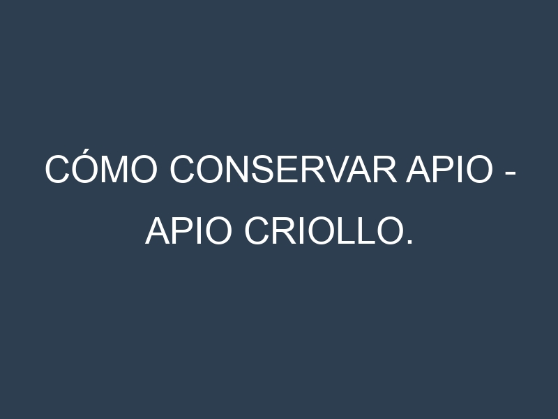 Cómo conservar Apio – Apio criollo.