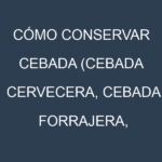 Cómo conservar Cebada (Cebada cervecera, Cebada forrajera, Cebada maltera, Cebada desnuda).