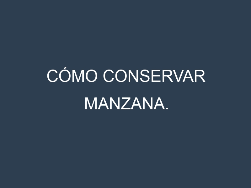 Cómo conservar Manzana.