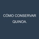 Cómo conservar Quinoa.