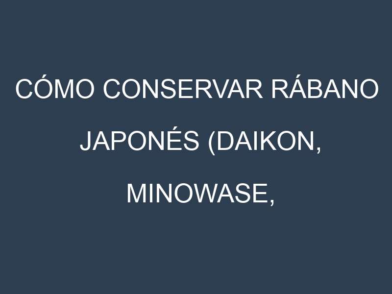 Cómo conservar Rábano japonés (Daikon, Minowase, Miyashige, Shunkyo).