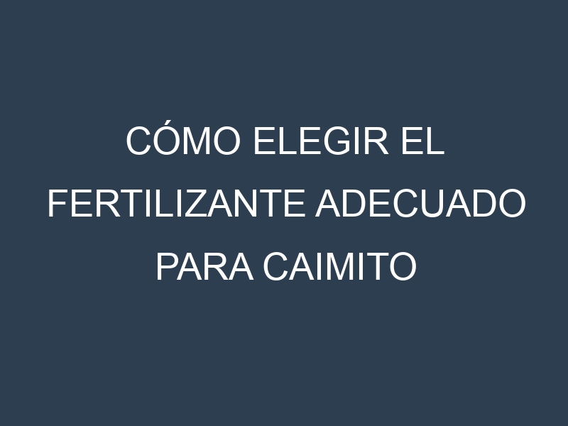 Cómo Elegir el Fertilizante Adecuado para Caimito (Chrysophyllum cainito)
