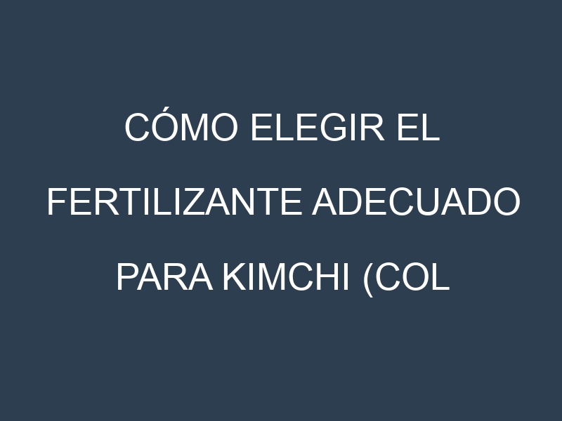 Cómo Elegir el Fertilizante Adecuado para Kimchi (col fermentada)