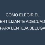 Cómo Elegir el Fertilizante Adecuado para Lenteja beluga negra (Black Beluga, Spanish Beluga, Petite Noir, Beluga Russe, French Black)