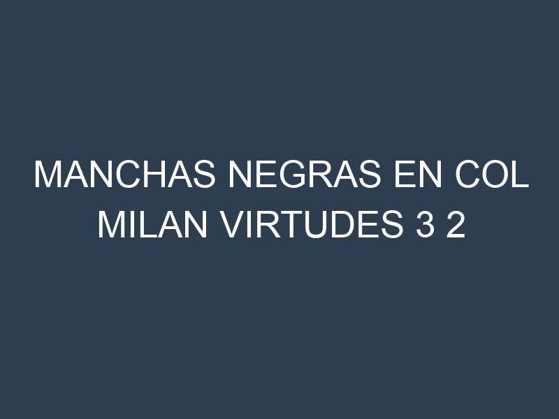 Manchas Negras en Col Milan Virtudes 3 2