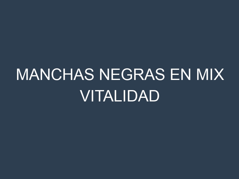 Manchas Negras en Mix Vitalidad