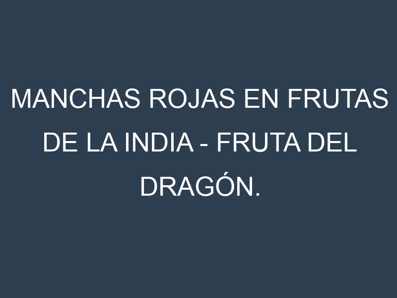 Manchas rojas en Frutas de la India – Fruta del dragón. Hojas con manchas rojas en Frutas de la India – Fruta del dragón.