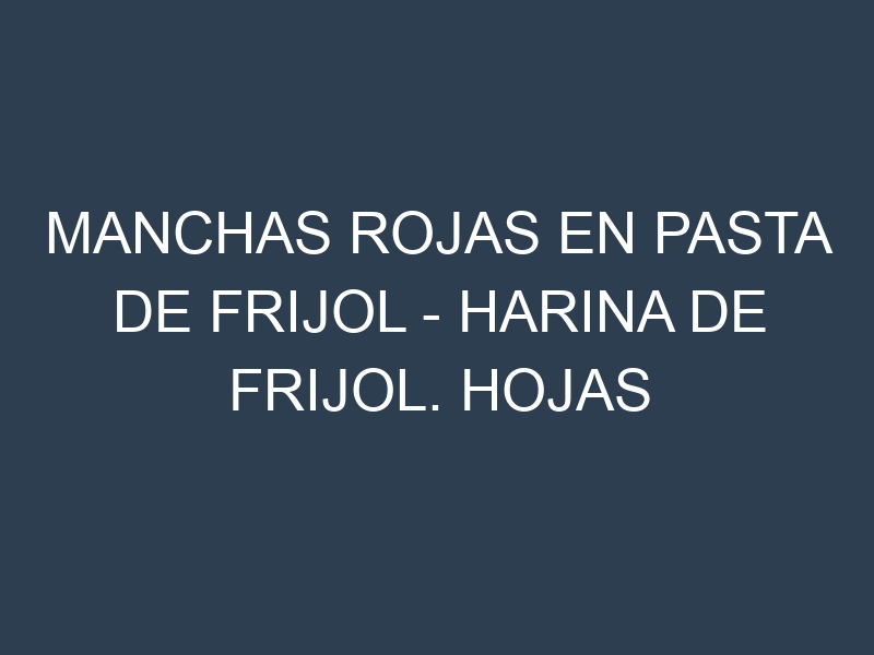 Manchas rojas en Pasta de frijol – Harina de frijol. Hojas con manchas rojas en Pasta de frijol – Harina de frijol.