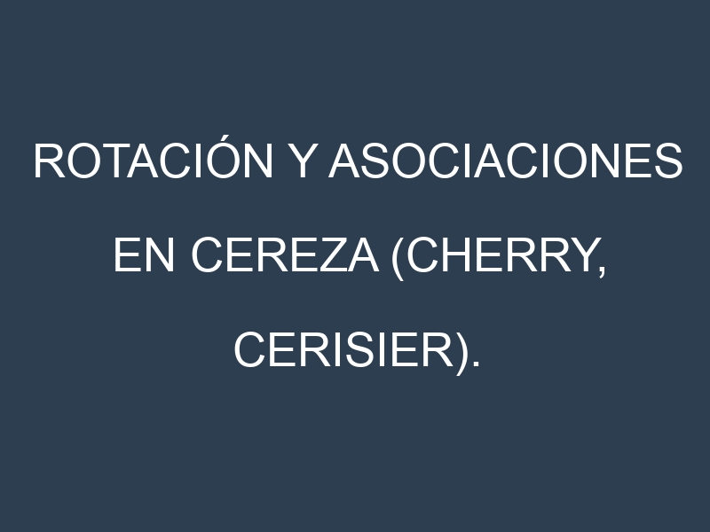 Rotación y Asociaciones en Cereza (Cherry, cerisier). Estrategias de rotación y Beneficios de las asociaciones de cultivos.