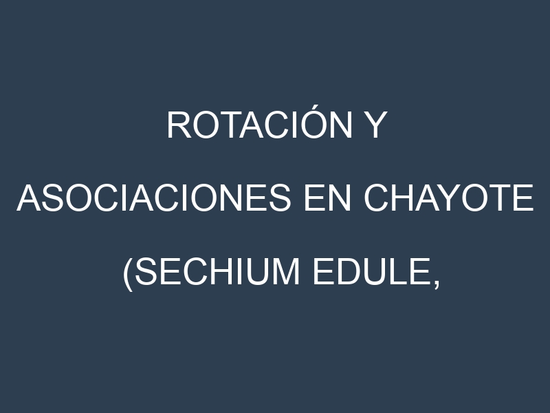 Rotación y Asociaciones en Chayote (Sechium edule, christophine). Estrategias de rotación y Beneficios de las asociaciones de cultivos.