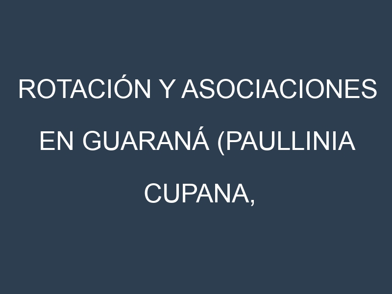 Rotación y Asociaciones en Guaraná (Paullinia cupana, guaraná). Estrategias de rotación y Beneficios de las asociaciones de cultivos.