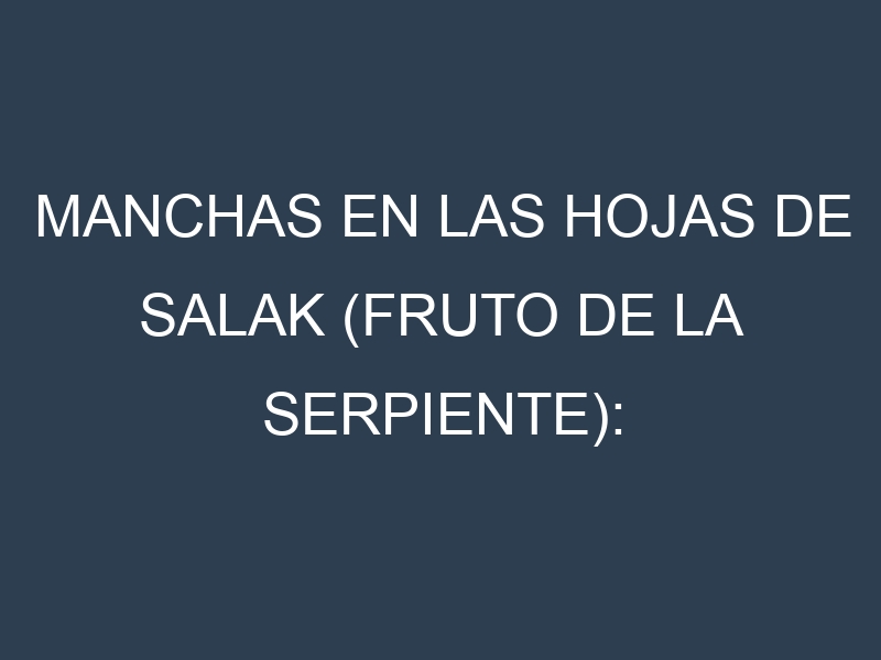 Manchas en las hojas de Salak (fruto de la serpiente): Identificación, Causas y Estrategias de Control Efectivo