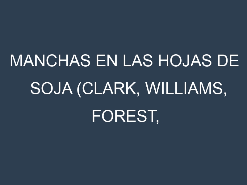 Manchas en las hojas de Soja (Clark, Williams, Forest, Cherokee, Hark): Identificación, Causas y Estrategias de Control Efectivo