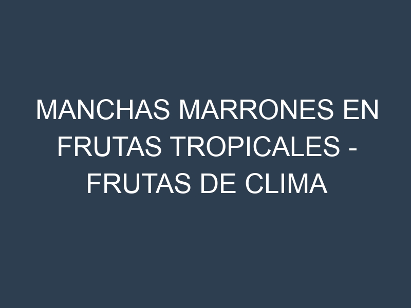 Manchas Marrones en Frutas tropicales – Frutas de clima cálido. Hojas con manchas marrones en Frutas tropicales – Frutas de clima cálido.