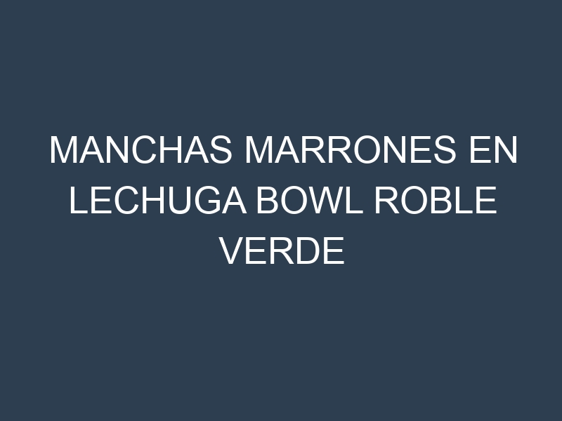 Manchas Marrones en Lechuga Bowl Roble Verde