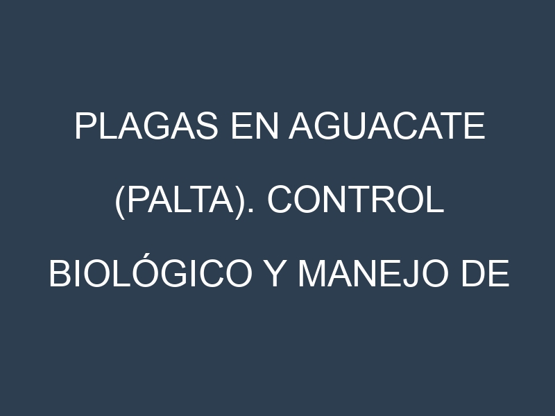 Plagas en Aguacate (palta). Control biológico y Manejo de plagas.