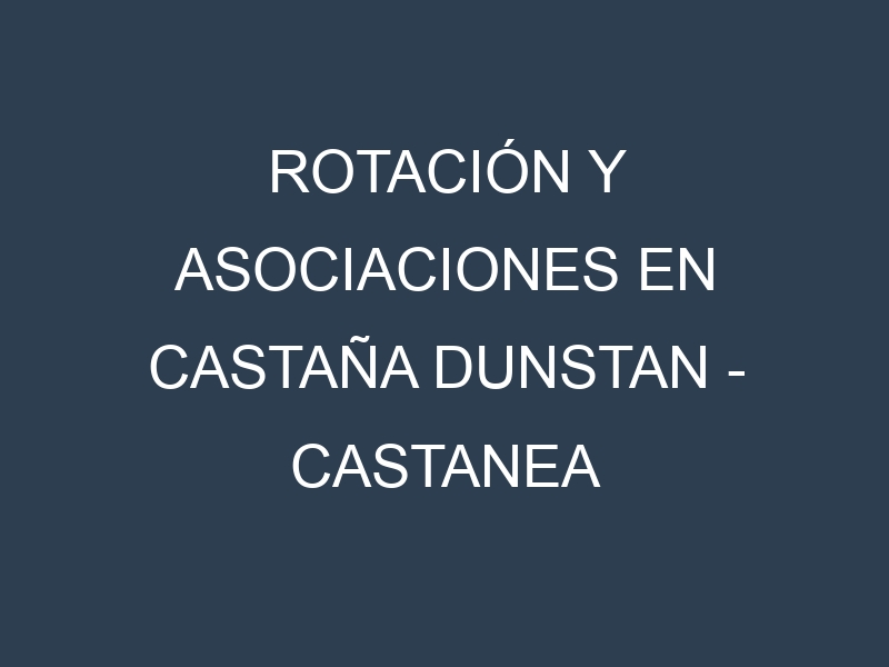 Rotación y Asociaciones en Castaña Dunstan – Castanea mollissima. Estrategias de rotación y Beneficios de las asociaciones de cultivos.