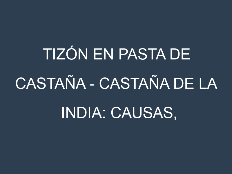 Tizón en Pasta de castaña – Castaña de la India: Causas, Síntomas y Estrategias de Control en Cultivos