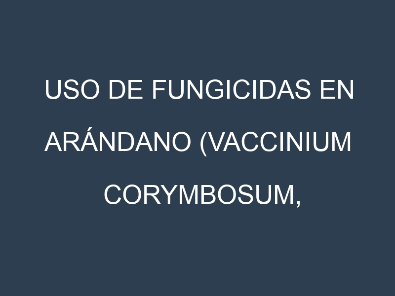 Uso de Fungicidas en Arándano (Vaccinium corymbosum, Arándano azul, Arándano rojo): Todo lo que Necesitas Saber