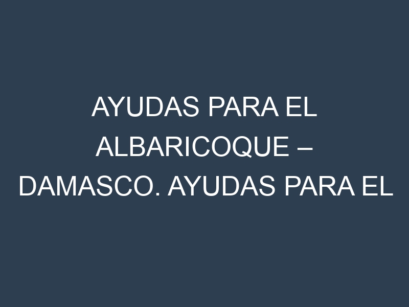 Ayudas para el Albaricoque – Damasco. Ayudas para el cultivo. Subvenciones.