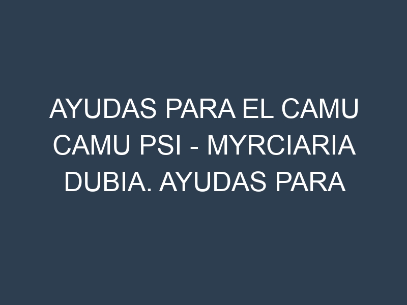 Ayudas para el Camu camu Psi – Myrciaria dubia. Ayudas para el cultivo. Subvenciones.