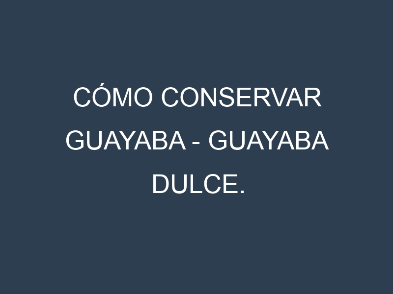 Cómo conservar Guayaba – Guayaba dulce.