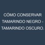 Cómo conservar Tamarindo negro – Tamarindo oscuro.