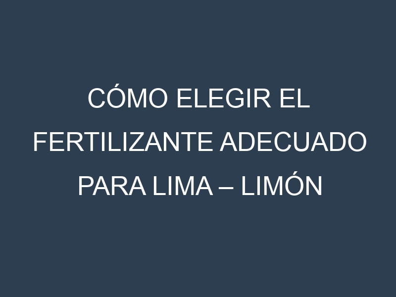 Cómo Elegir el Fertilizante Adecuado para Lima – Limón dulce