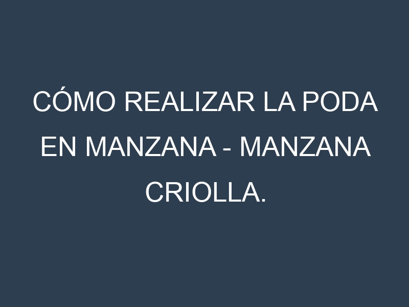 Cómo Realizar la Poda en Manzana – Manzana criolla. Técnicas y Poda de formación.