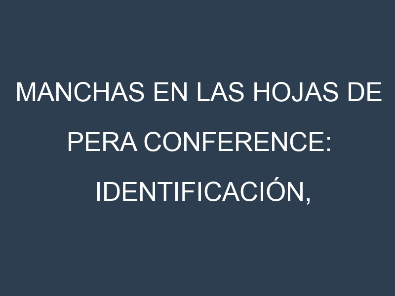 Manchas en las hojas de Pera Conference: Identificación, Causas y Estrategias de Control Efectivo