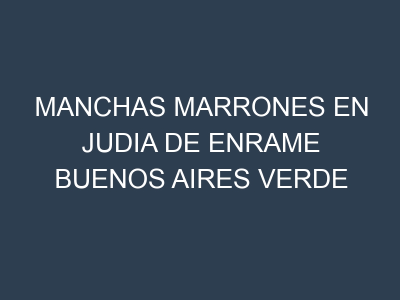 Manchas Marrones en Judia De Enrame Buenos Aires Verde
