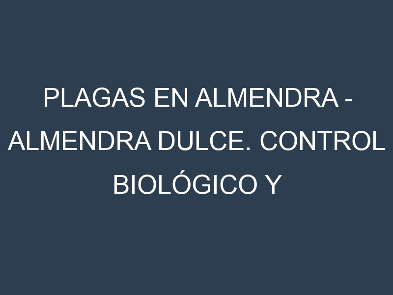 Plagas en Almendra – Almendra dulce. Control biológico y Manejo de plagas.