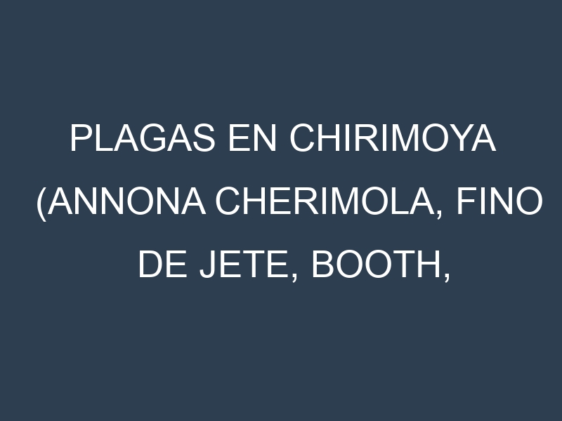 Plagas en Chirimoya (Annona cherimola, Fino de Jete, Booth, Campas). Control biológico y Manejo de plagas.
