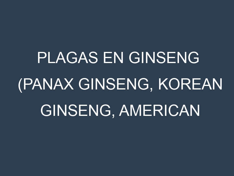 Plagas en Ginseng (Panax ginseng, Korean ginseng, American ginseng). Control biológico y Manejo de plagas.