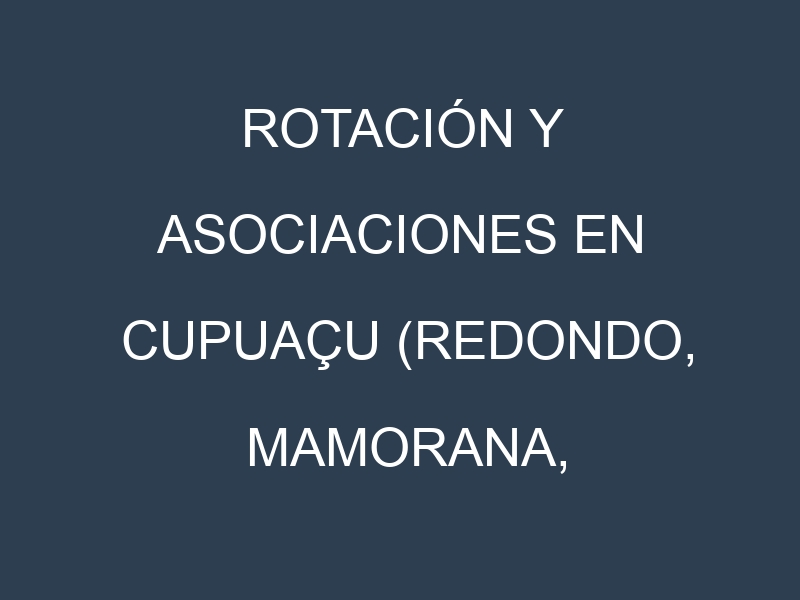 Rotación y Asociaciones en Cupuaçu (Redondo, Mamorana, Manuru, Goliath, Andirá). Estrategias de rotación y Beneficios de las asociaciones de cultivos.