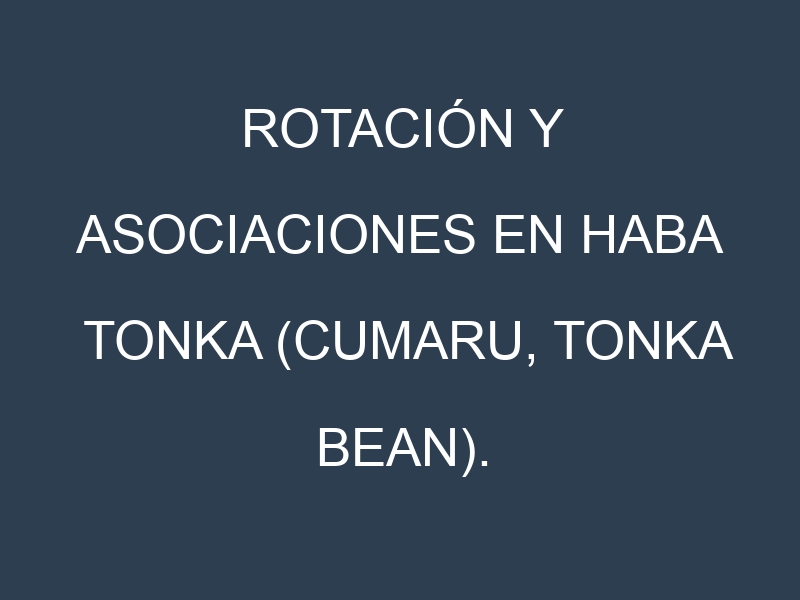 Rotación y Asociaciones en Haba tonka (Cumaru, tonka bean). Estrategias de rotación y Beneficios de las asociaciones de cultivos.