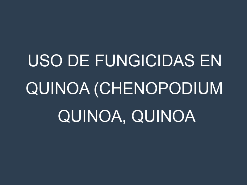 Uso de Fungicidas en Quinoa (Chenopodium quinoa, Quinoa blanca, Quinoa roja): Todo lo que Necesitas Saber