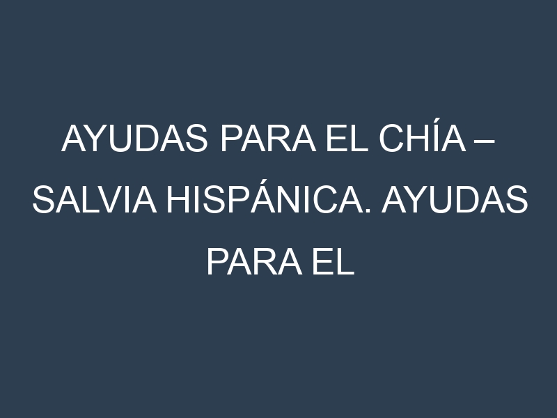 Ayudas para el Chía – Salvia hispánica. Ayudas para el cultivo. Subvenciones.
