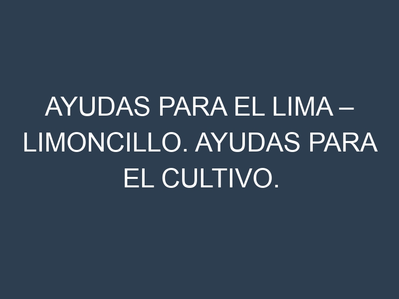 Ayudas para el Lima – Limoncillo. Ayudas para el cultivo. Subvenciones.