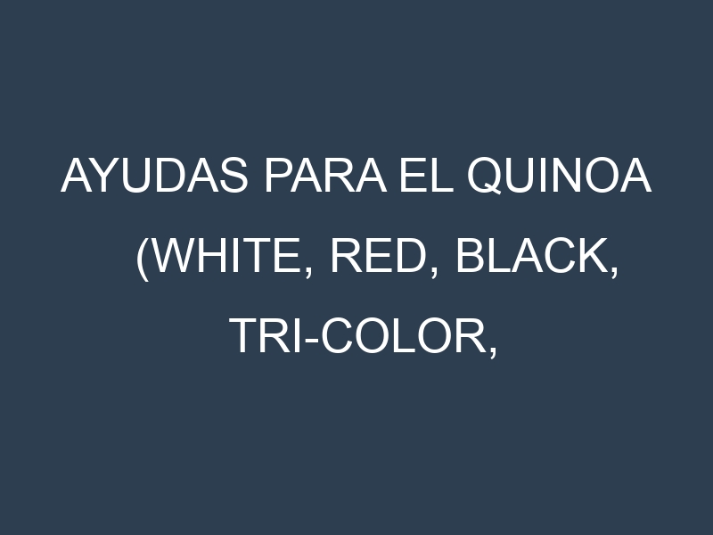Ayudas para el Quinoa (White, Red, Black, Tri-color, Rainbow). Ayudas para el cultivo. Subvenciones.