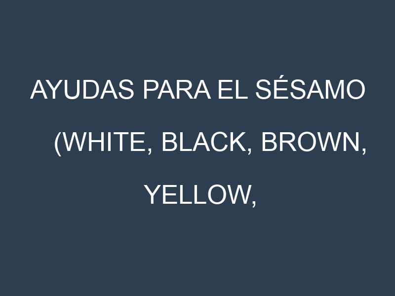 Ayudas para el Sésamo (White, Black, Brown, Yellow, Hulled). Ayudas para el cultivo. Subvenciones.