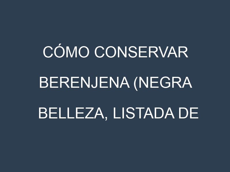 Cómo conservar Berenjena (Negra Belleza, Listada de Gandía, Violeta de Florencia, Blanca).