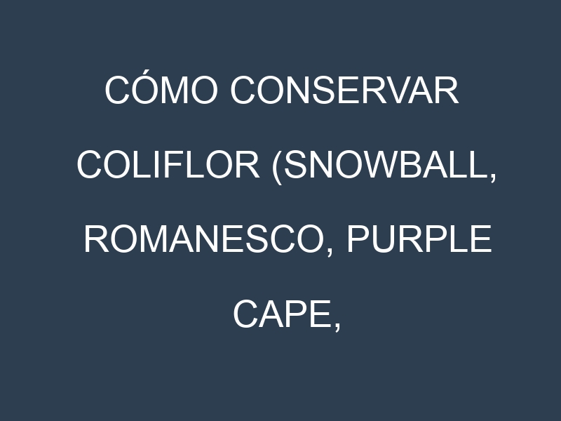 Cómo conservar Coliflor (Snowball, Romanesco, Purple Cape, Flamenco).